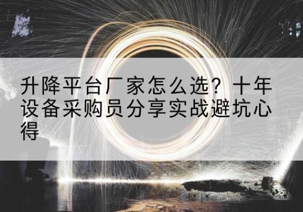 红古升降平台厂家-怎么选？十年设备采购员分享实战避坑心得