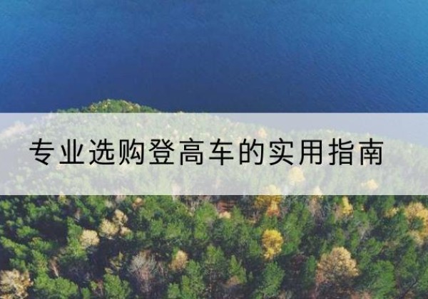 红古电动登高车厂家推荐-专业选购登高车的实用指南