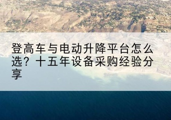 红古登高车厂家厂家-登高车与电动升降平台怎么选？十五年设备采购经验分享