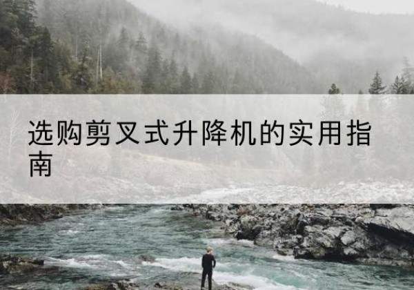 红古剪叉式升降机怎么选-选购剪叉式升降机的实用指南