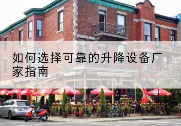 红古电动升降机厂家-如何选择可靠的升降设备厂家指南